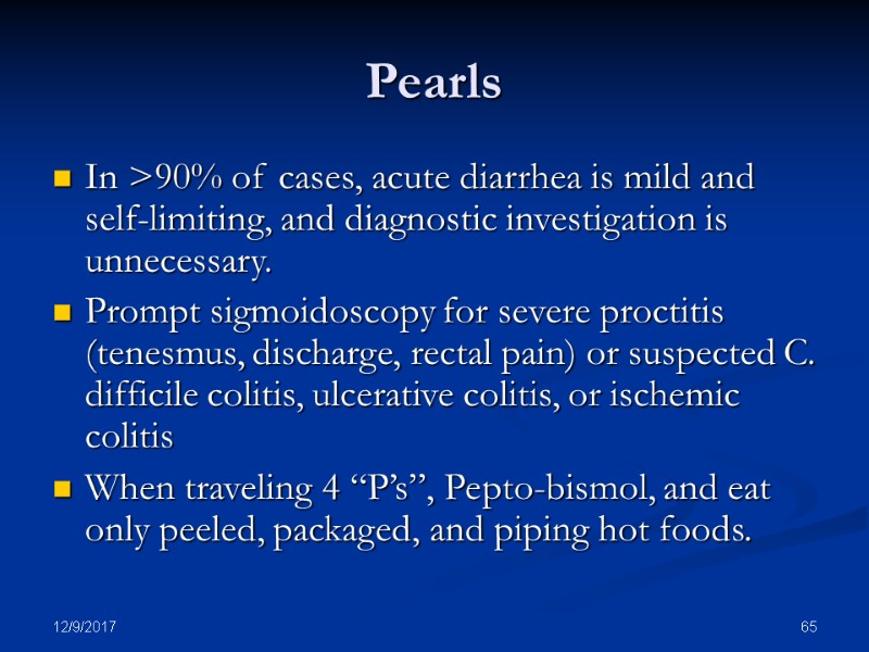 12/9/2017 65 Pearls In >90% of cases, acute diarrhea is mild and self-limiting, and